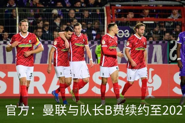 官方：曼联与队长B费续约至2027年